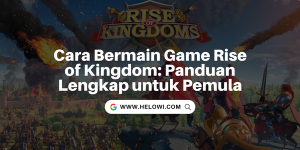 Cara Bermain Game Rise of Kingdom: Panduan Lengkap untuk Pemula